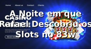 A Noite em que Rafael Descobriu os Slots no 83w 🎰
